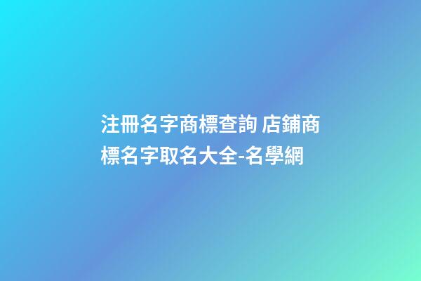 注冊名字商標查詢 店鋪商標名字取名大全-名學網